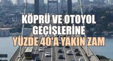 Köprü ve otoyol geçişlerine yüzde 40'a yakın zam