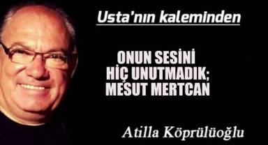 Onun sesini hiç unutmadık; MESUT MERTCAN