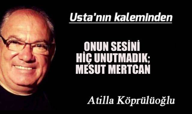 Onun sesini hiç unutmadık; MESUT MERTCAN