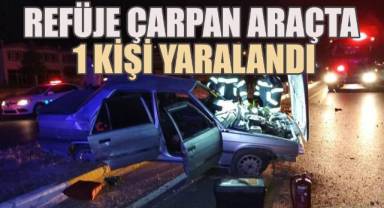 Refüce çarpan araçta 1 kişi yaralandı