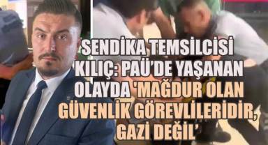 Sendika Temsilcisi Kılıç: PAÜ'de yaşanan olayda, 'Mağdur olan güvenlik görevlileridir, gazi değil'