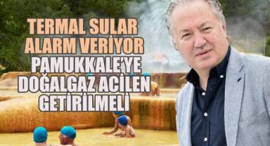 Termal sular alarm veriyor, Pamukkale’ye doğalgaz acilen getirilmeli