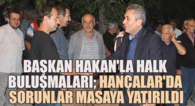 Başkan Ahmet Hakan'la Halk Buluşmaları: Hançalar'da Sorunlar Masaya Yatırıldı