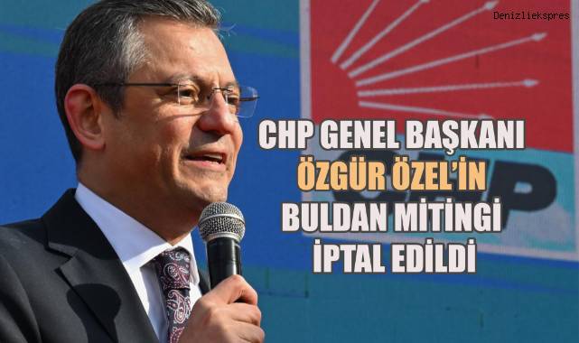 CHP Genel Başkanı Özgür Özel’in Buldan mitingi iptal edildi