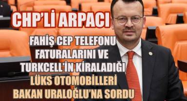 CHP'li Arpacı, fahiş cep telefonu faturalarını ve Turkcell’in kiraladığı lüks otomobilleri Meclis gündemine taşıdı