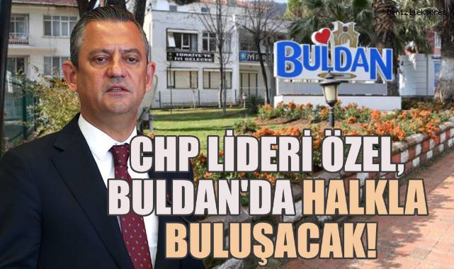 CHP Lideri Özel, Buldan'da halkla buluşacak!