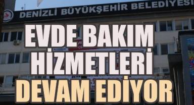 Denizli Büyükşehir Belediyesi Evde Bakım Hizmetlerine Devam Ediyor