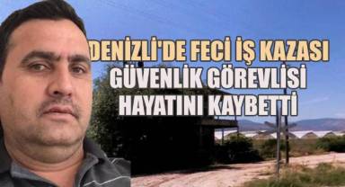Denizli'de Feci İş Kazası: Güvenlik Görevlisi Hayatını Kaybetti