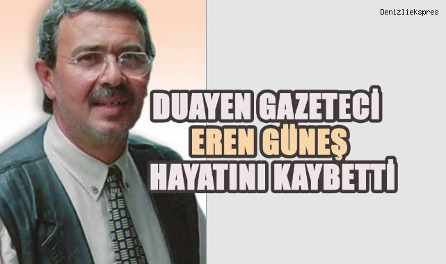 Denizli'nin duayen gazetecilerinden Eren Güneş hayatını kaybetti