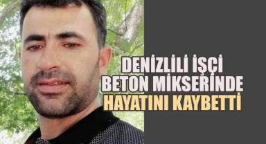 Denizlili işçi, beton mikseri faciasında hayatını kaybetti