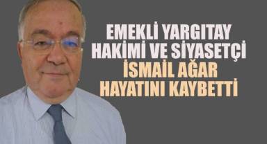 Emekli yargıtay hakimi ve siyasetçi İsmail Ağar vefat etti