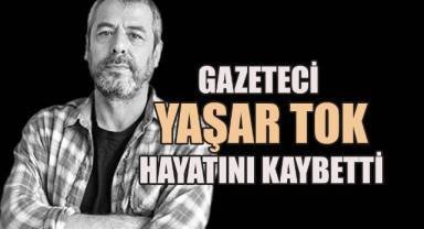 Gazeteci Yaşar Tok geçirdiği operasyon sonrası hayatını kaybetti