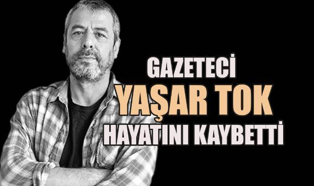 Gazeteci Yaşar Tok geçirdiği operasyon sonrası hayatını kaybetti