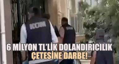 6 Milyon TL'lik Dolandırıcılık Çetesine Darbe!