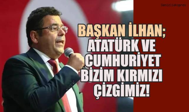 Başkan İlhan; Atatürk ve Cumhuriyet, Bizim Kırmızı Çizgimiz!