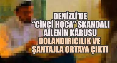 Denizli’de “Cinci Hoca” Skandalı: Ailenin Kâbusu Dolandırıcılık ve Şantajla Ortaya Çıktı