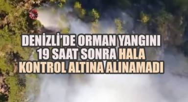 Denizli'de Orman Yangını 19 Saat Sonra Hala Kontrol Altına Alınamadı