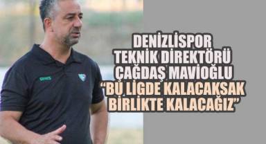 Denizlispor Teknik Direktörü Çağdaş Mavioğlu, “Bu Ligde Kalacaksak Birlikte Kalacağız”