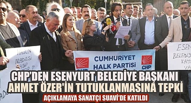 Esenyurt Belediye Başkanı Ahmet Özer'in tutuklanmasına CHP'den sert tepki