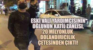 ESKİ VALİ YARDIMCISININ OĞLUNUN KATİL ZANLISI, 20 MİLYONLUK DOLANDIRICILIK ÇETESİNDEN ÇIKTI!