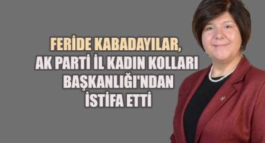 Feride Kabadayılar, AK Parti İl Kadın Kolları Başkanlığı'ndan İstifa Etti