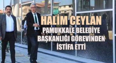 Halim Ceylan Pamukkale Belediye Başlanlığından istifa etti