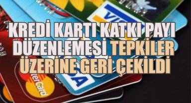 Kredi Kartı Katkı Payı Düzenlemesi Tepkiler Üzerine Geri Çekildi
