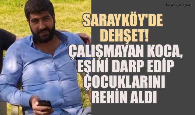 Sarayköy'de Dehşet; Çalışmayan Koca, Eşini Darp Edip Çocuklarını Rehin Aldı