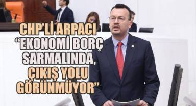 CHP’li Arpacı: “Ekonomi Borç Sarmalında, Çıkış Yolu Görünmüyor”