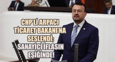 CHP’li Arpacı Ticaret Bakanı’na Seslendi: 