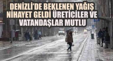 Denizli’de Beklenen Yağış Nihayet Geldi: Üreticiler ve Vatandaşlar Mutlu