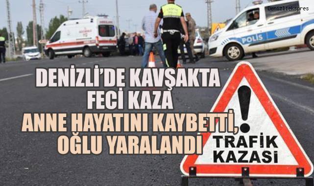 Denizli’de Kavşakta Feci Kaza: Anne Hayatını Kaybetti, Oğlu Yaralandı