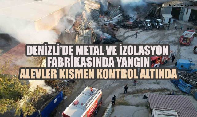 Denizli'de Metal ve İzolasyon Fabrikasında Yangın: Alevler Kısmen Kontrol Altında