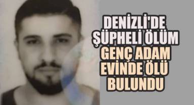 Denizli'de Şüpheli Ölüm: Genç Adam Evinde Ölü Bulundu