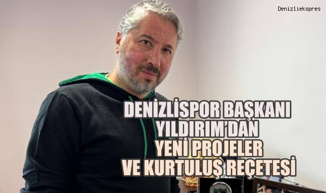 Denizlispor Başkanı Ahmet Yalın Yıldırım’dan Yeni Projeler ve Kurtuluş Reçetesi