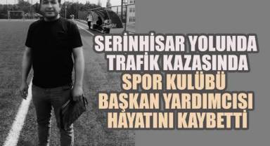 Serinhisar'da Acı Olay: Spor Kulübü Başkan Yardımcısı Hayatını Kaybetti