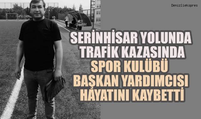 Serinhisar'da Acı Olay: Spor Kulübü Başkan Yardımcısı Hayatını Kaybetti