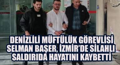 Denizlili Müftülük Görevlisi Selman Başer, Görev Yeri İzmir'de, Silahlı Saldırıda Hayatını Kaybetti