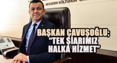 Başkan Çavuşoğlu; “Tek şiarımız halka hizmet”