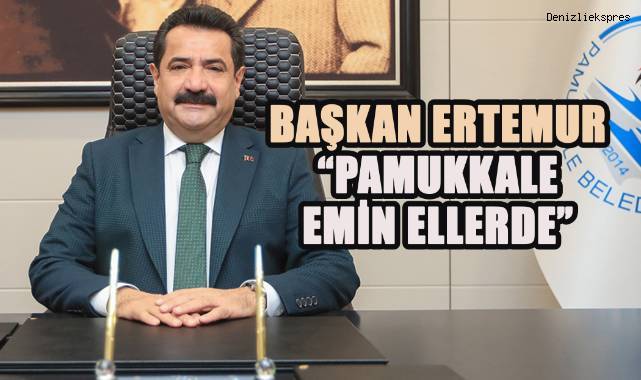BAŞKAN ERTEMUR: “PAMUKKALE EMİN ELLERDE”
