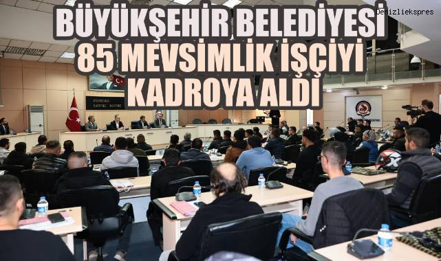 Denizli Büyükşehir Belediyesi85 Mevsimlik İşçiyi Kadroya Aldı
