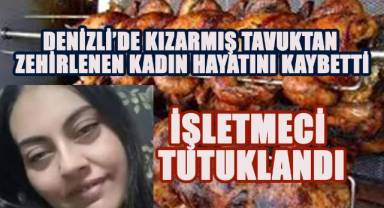 Denizli'de Kızarmış Tavuktan Zehirlenen Kadın, Hayatını Kaybetti, İşletmeci Tutuklandı