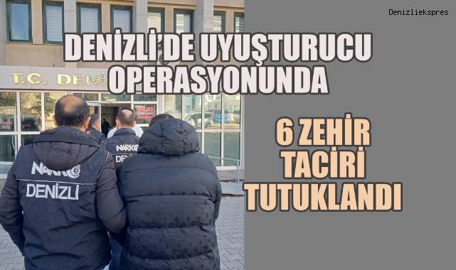 Denizli’de uyuşturucu operasyonunda, 6 zehir taciri tutuklandı