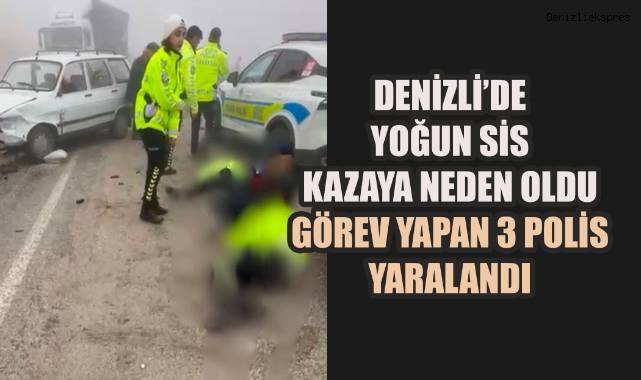 Denizli’de yoğun sis kazaya neden oldu görev yapan 3 polis yaralandı