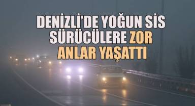 Denizli’de Yoğun Sis Sürücülere Zor Anlar Yaşattı