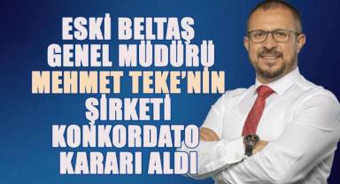 Eski BELTAŞ Genel Müdürü Mehmet Teke'nin şirketi, konkordato kararı aldı.