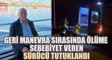 Geri manevra sırasında ölüme sebebiyet veren sürücü tutuklandı