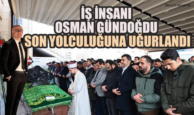 İş İnsanı Osman Gündoğdu Son Yolculuğuna Uğurlandı