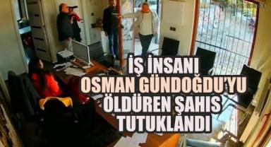 İş insanı Osman Gündoğdu'yu öldüren şahıs tutuklandı