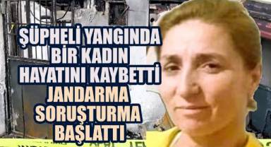 Şüpheli Yangında Bir Kadın Hayatını Kaybetti: Jandarma Soruşturma Başlattı